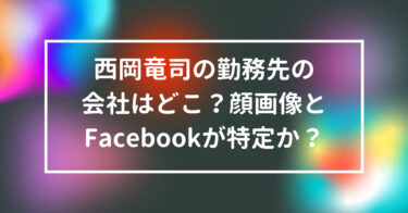 西岡竜司の顔画像とFacebookが特定！勤務先の会社はどこ？
